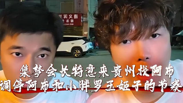 集梦会长特意来贵州找阿布，调停阿布和小胖罗玉姬子的节奏！