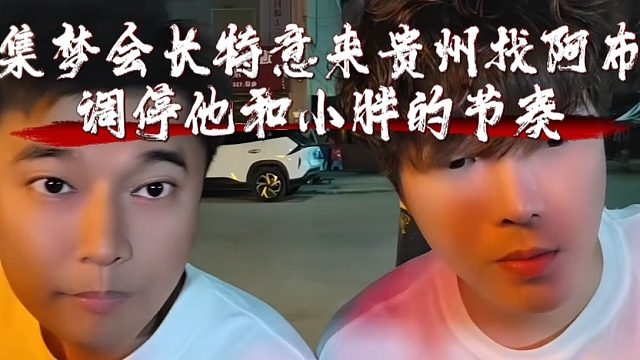 集梦会长特意来贵州找阿布，调停他和小胖的节奏