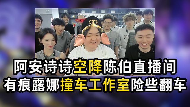 阿安诗诗空降陈伯直播间，有痕露娜撞车工作室险些翻车