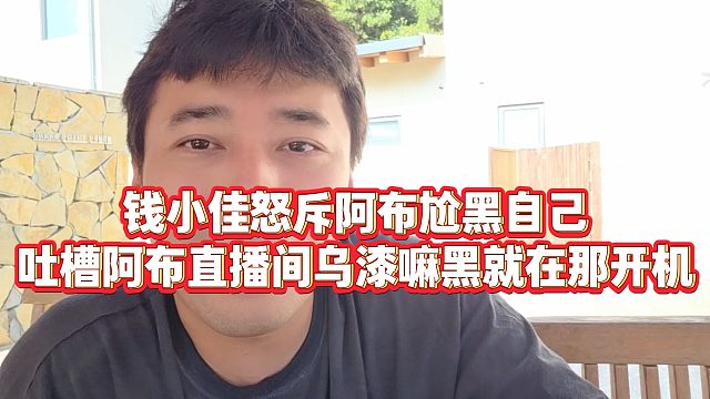 【钱小佳】钱小佳怒斥阿布尬黑自己，吐槽阿布直播间乌漆嘛黑就在那开机
