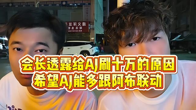 【集梦阿布】会长透露给AJ刷十万的原因，希望AJ能多跟阿布联动