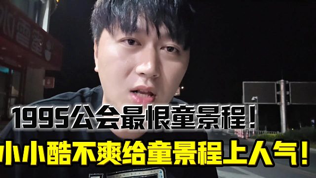 小小酷直接表示1995公会最恨的就是童景程？！