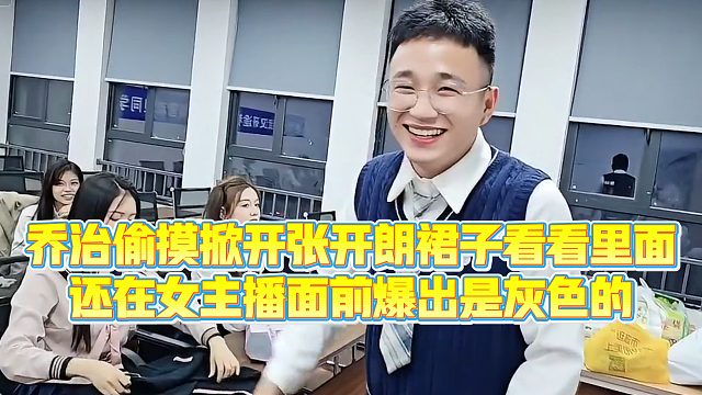 【集梦张开朗【233】乔治偷摸掀开张开朗裙子看看里面，还在女主播面前爆出是灰色的