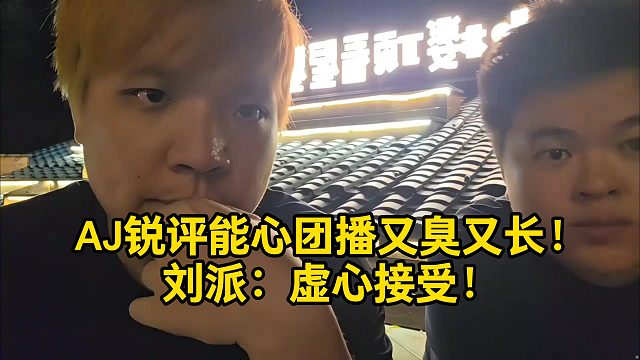 AJ锐评能心团播又臭又长！刘派：虚心接受！