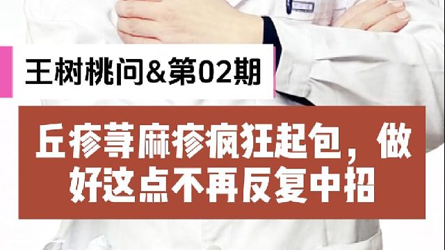 【王树桃问&第02期】丘疹荨麻疹疯狂起包 做好这点不再反复中招