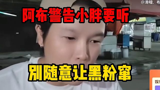 阿布警告小胖要听话，别随意让黑粉窜