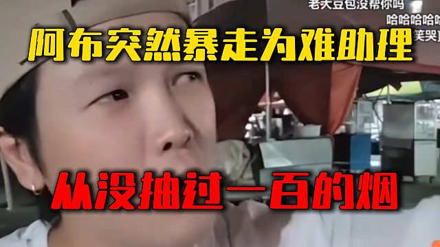 阿布突然暴走为难助理，从没抽过一百的烟