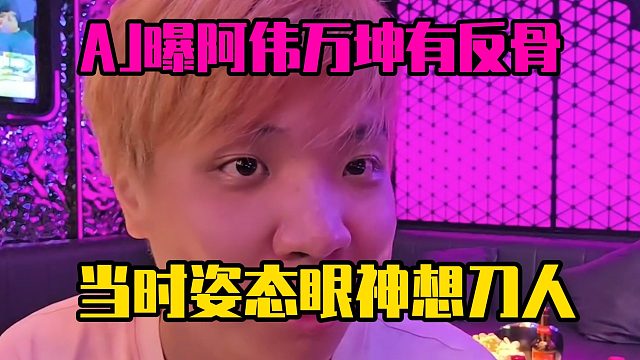 AJ曝阿伟万坤有反骨，当时姿态眼神想刀人