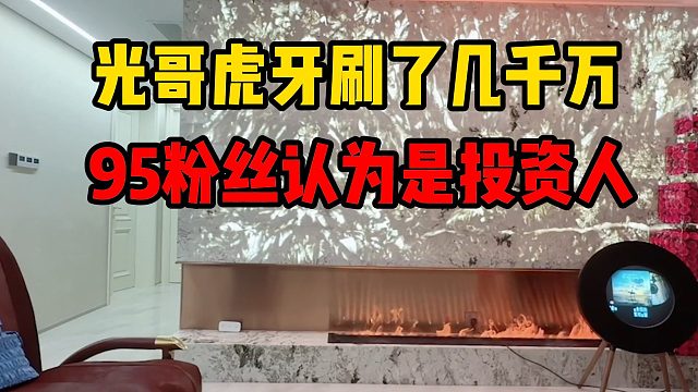 光哥虎牙刷了几千万，95粉丝认为是投资人