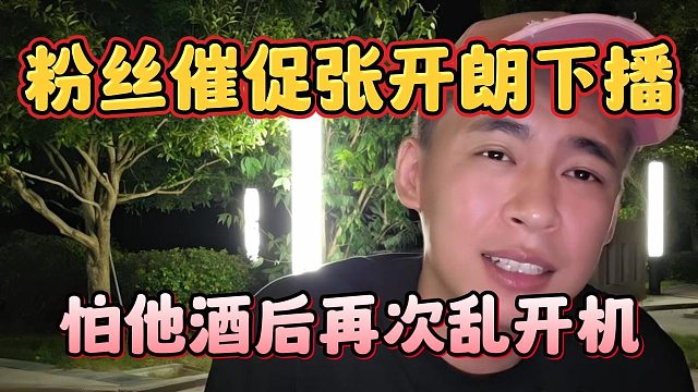 粉丝催促张开朗下播，怕他酒后再次乱开机