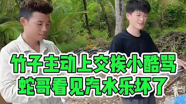 竹子主动上交挨小酷骂，蛇哥看见汽水乐坏了