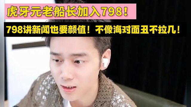 虎牙元老船长加入798！798讲新闻也要颜值！不像海对面丑不拉几！
