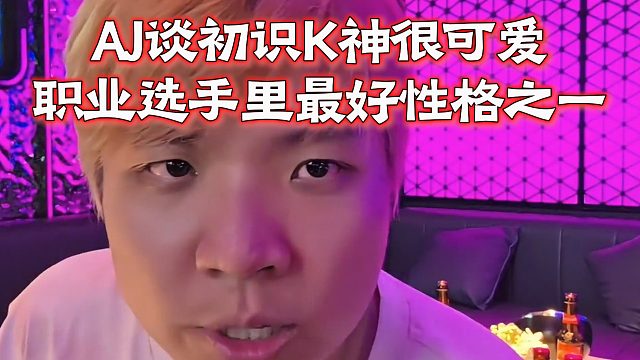 AJ谈初识K神很可爱，职业选手里最好性格之一