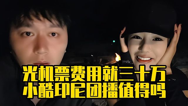 光机票费用就三十万，小酷印尼团播值得吗