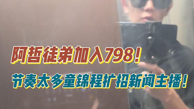 阿哲徒弟加入798！节奏太多童锦程扩招新闻主播！