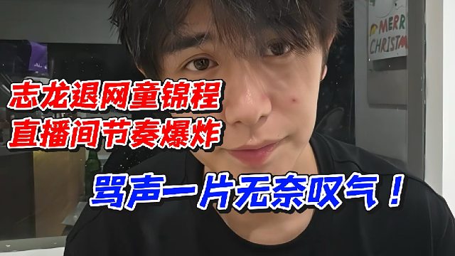 志龙退网童锦程直播间节奏爆炸！骂声一片无奈叹气