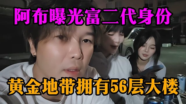 阿布曝光富二代身份，黄金地带拥有56层大楼