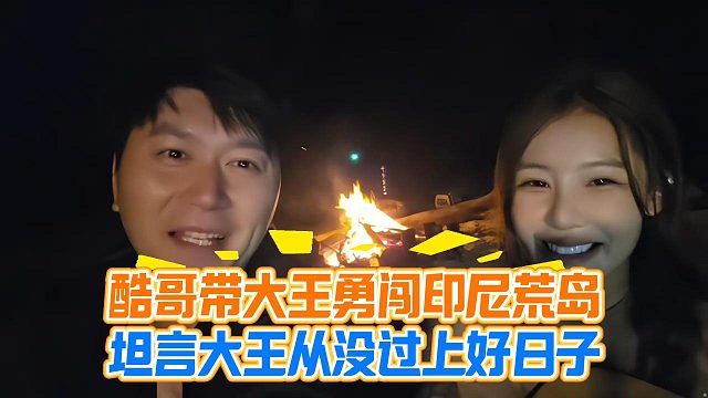酷哥带大王勇闯印尼荒岛，坦言大王从没过上好日子