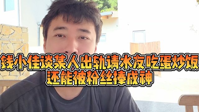 【钱小佳】钱小佳谈某人出轨请水友吃蛋炒饭，还能被粉丝捧成神