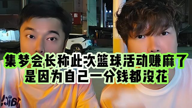 【集梦阿布】集梦会长称此次篮球活动赚麻了，是因为自己一分钱都没花