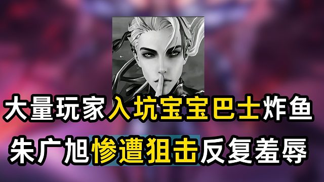 大量王者玩家入坑宝宝巴士炸鱼，朱广旭惨遭狙击反复羞辱