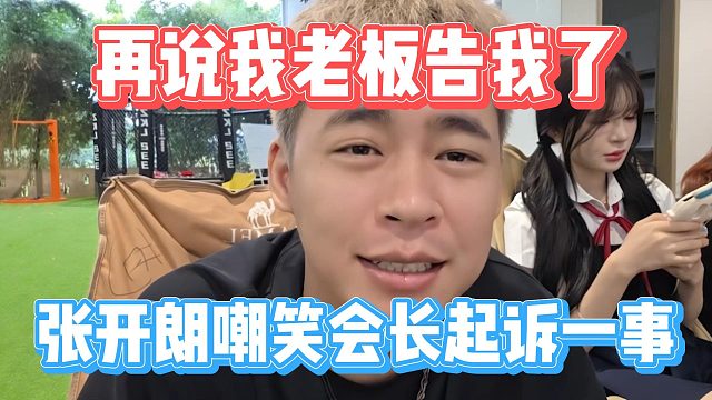 再说我老板告我了，张开朗嘲笑会长起诉一事