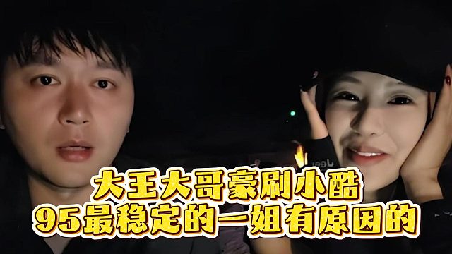 大王大哥豪刷小酷，95最稳定的一姐有原因的