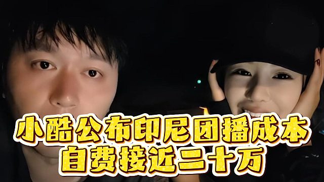 小酷公布印尼团播成本，自费接近二十万