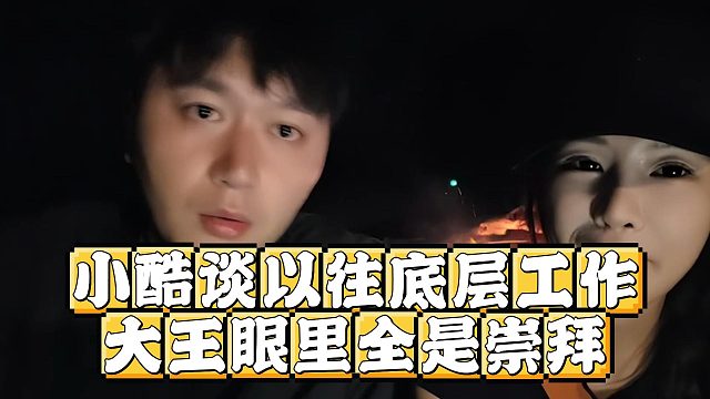 小酷谈以往底层工作，大王眼里全是崇拜