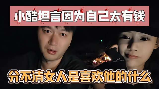 小酷坦言因为自己太有钱，分不清女人是喜欢他的什么