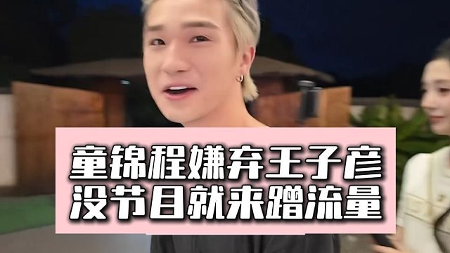 童锦程嫌弃王子彦，没节目就来蹭流量