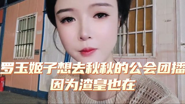 罗玉姬子想去秋秋的公会团播，因为渣皇也在