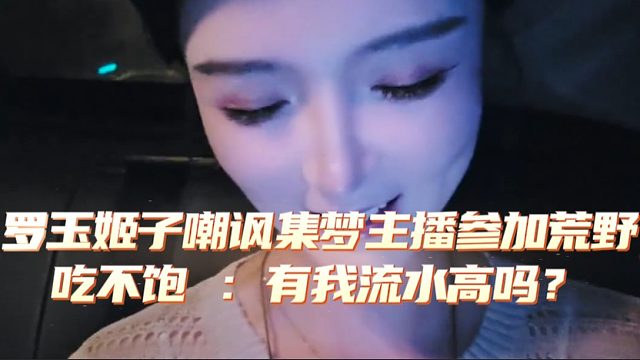 罗玉姬子嘲讽集梦主播参加荒野吃不饱 ：有我流水高吗？
