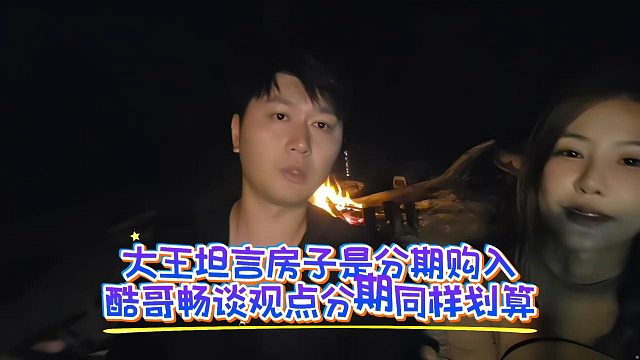 大王坦言房子是分期购入，酷哥畅谈观点分期同样划算