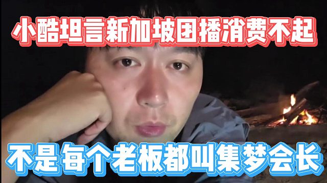 小酷坦言新加坡团播消费不起，不是每个老板都叫集梦会长