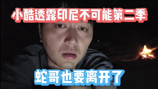 小酷透露印尼不可能第二季，蛇哥也要离开了