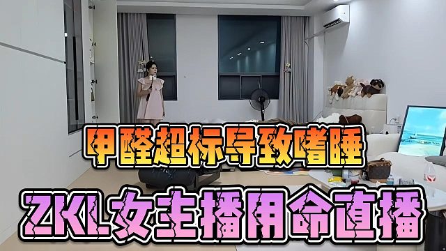甲醛超标导致嗜睡，ZKL女主播用命直播
