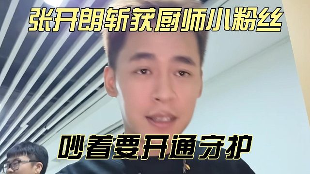 张开朗斩获厨师小粉丝，吵着要开通守护