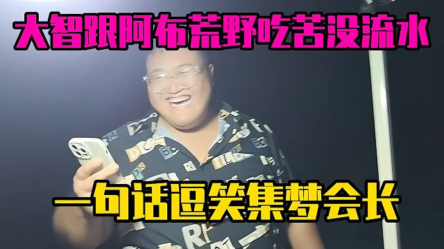 大智跟阿布荒野吃苦没流水，一句话逗笑集梦会长