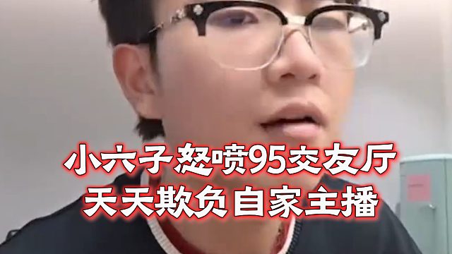 小六子怒喷95交友厅，天天欺负自家主播