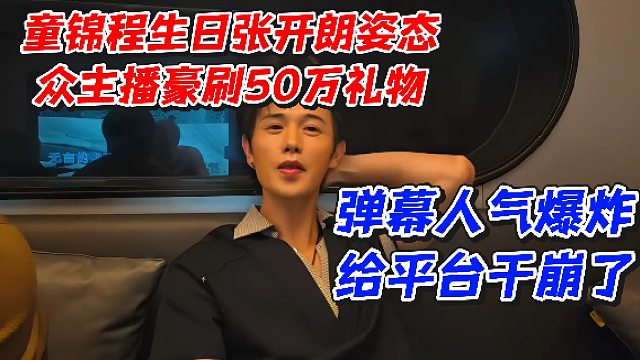 童锦程生日张开朗姿态众主播豪刷50万礼物！弹幕人气爆炸给平台干崩了