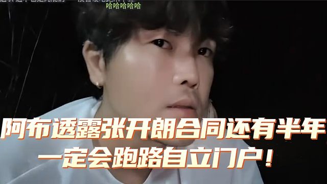 阿布透露张开朗合同还有半年，一定会跑路自立门户！