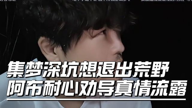 集梦深坑想退出荒野，阿布耐心劝导真情流露