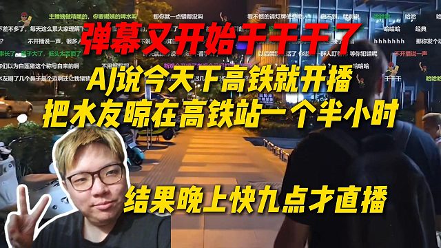 弹幕又开始干干干了，AJ把水友晾在高铁站一个半小时，说今天下高铁就直播，结果晚上快九点才开播