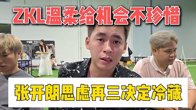 ZKL温柔给机会不珍惜，张开朗思虑再三决定冷藏