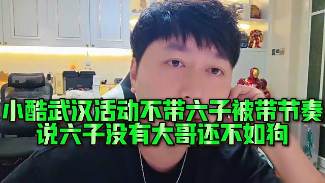 小酷武汉活动不带六子被带节奏，说六子没有大哥还不如狗
