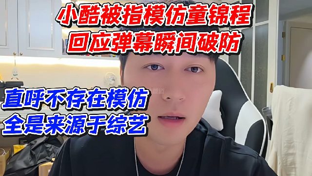 小酷被指模仿童锦程！回应弹幕瞬间破防直呼不存在模仿全是来源于综艺