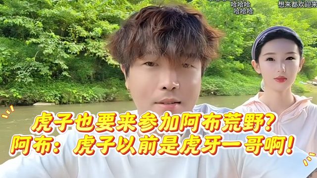 虎子也要来参加阿布荒野？阿布：虎子以前是虎牙一哥啊！
