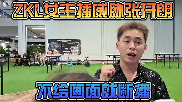 ZKL女主播威胁张开朗不给画面就断播