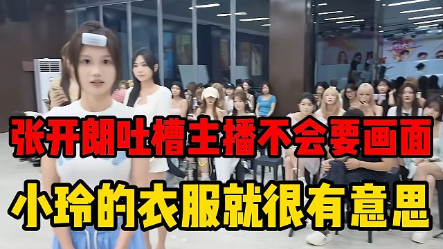 张开朗吐槽主播不会要画面，小玲的衣服就很有意思